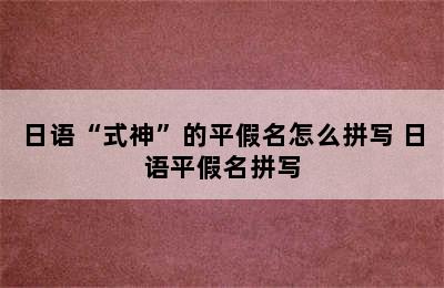 日语“式神”的平假名怎么拼写 日语平假名拼写